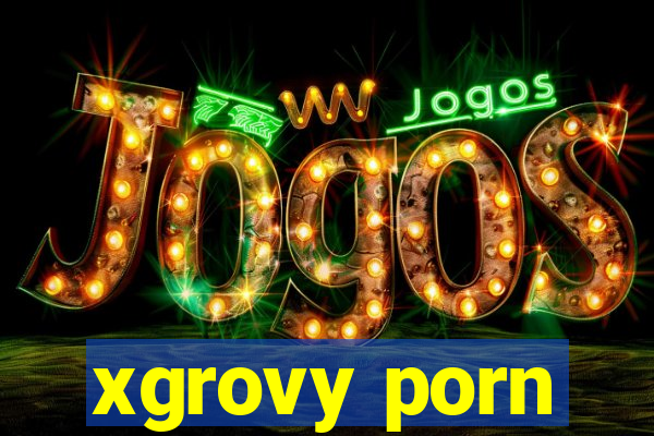 xgrovy porn